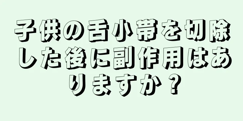 子供の舌小帯を切除した後に副作用はありますか？