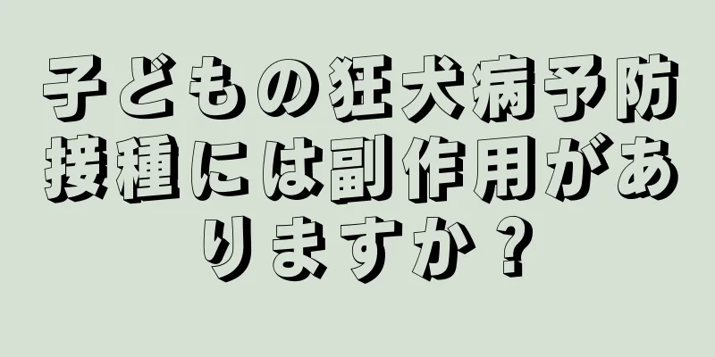 子どもの狂犬病予防接種には副作用がありますか？