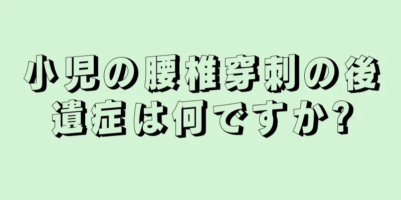 小児の腰椎穿刺の後遺症は何ですか?