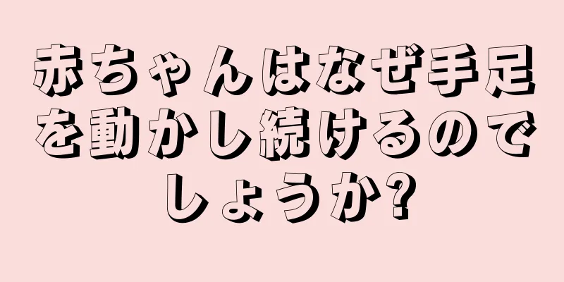 赤ちゃんはなぜ手足を動かし続けるのでしょうか?