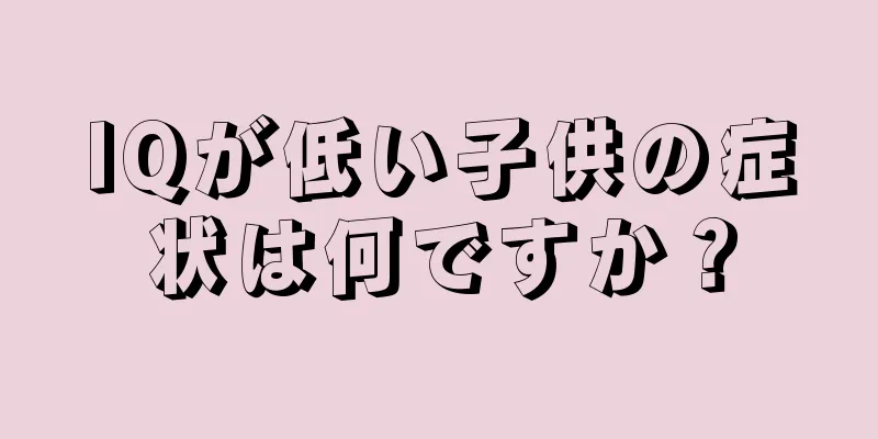 IQが低い子供の症状は何ですか？