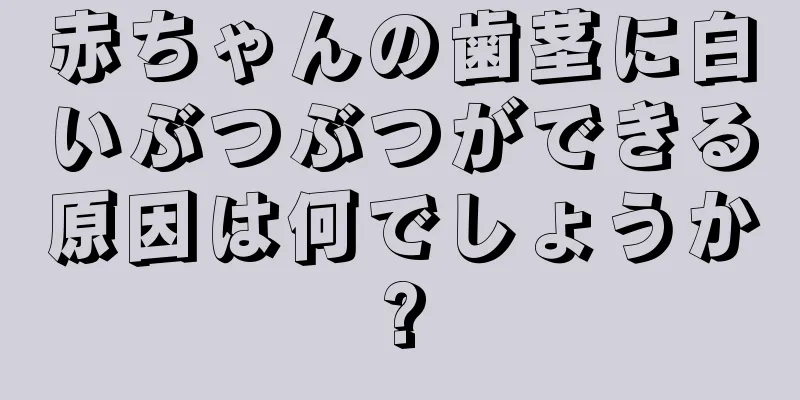 赤ちゃんの歯茎に白いぶつぶつができる原因は何でしょうか?