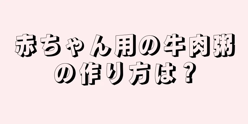 赤ちゃん用の牛肉粥の作り方は？