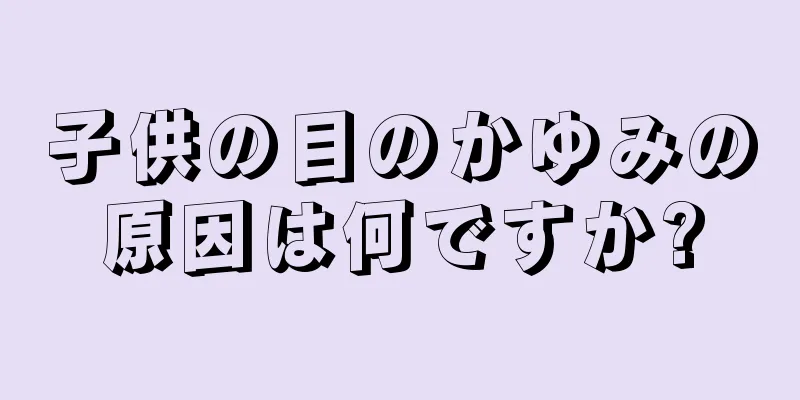 子供の目のかゆみの原因は何ですか?