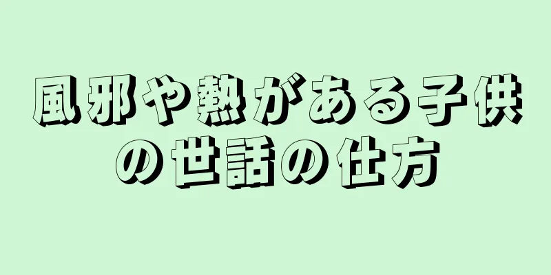 風邪や熱がある子供の世話の仕方