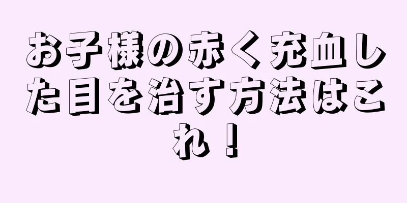 お子様の赤く充血した目を治す方法はこれ！
