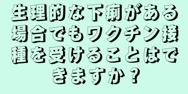 生理的な下痢がある場合でもワクチン接種を受けることはできますか？