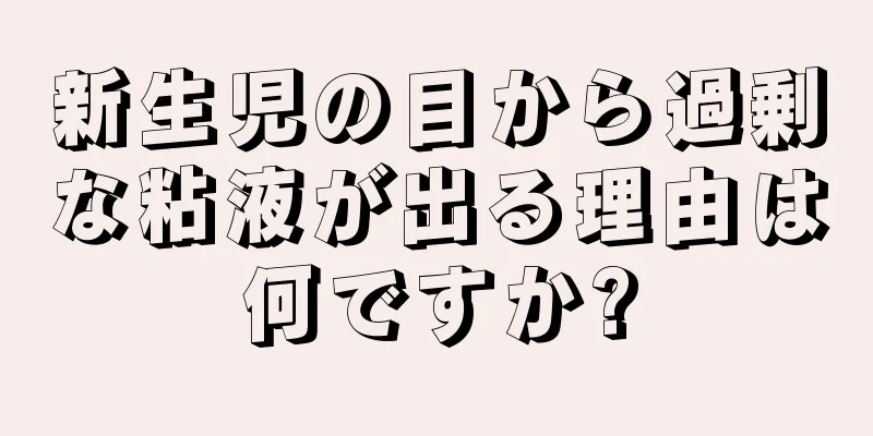 新生児の目から過剰な粘液が出る理由は何ですか?