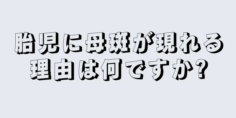 胎児に母斑が現れる理由は何ですか?