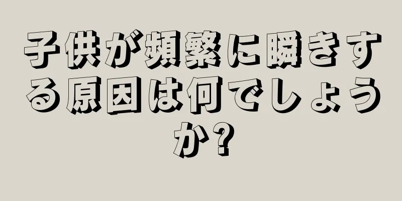 子供が頻繁に瞬きする原因は何でしょうか?