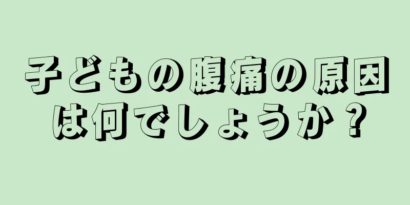 子どもの腹痛の原因は何でしょうか？