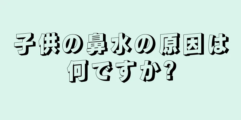 子供の鼻水の原因は何ですか?