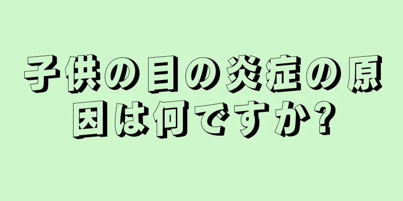 子供の目の炎症の原因は何ですか?