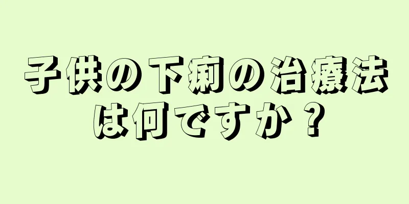 子供の下痢の治療法は何ですか？
