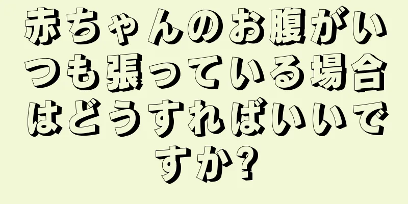 赤ちゃんのお腹がいつも張っている場合はどうすればいいですか?