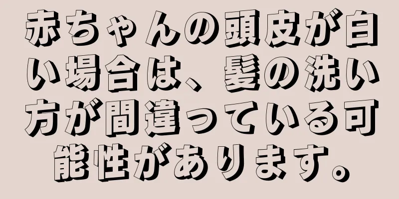 赤ちゃんの頭皮が白い場合は、髪の洗い方が間違っている可能性があります。