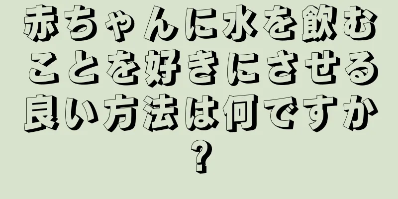 赤ちゃんに水を飲むことを好きにさせる良い方法は何ですか?