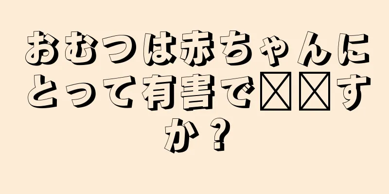 おむつは赤ちゃんにとって有害で​​すか？