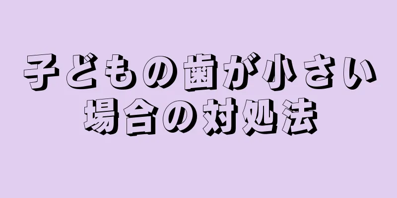 子どもの歯が小さい場合の対処法