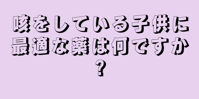 咳をしている子供に最適な薬は何ですか?