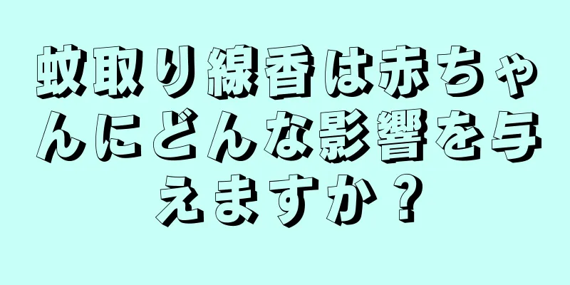 蚊取り線香は赤ちゃんにどんな影響を与えますか？