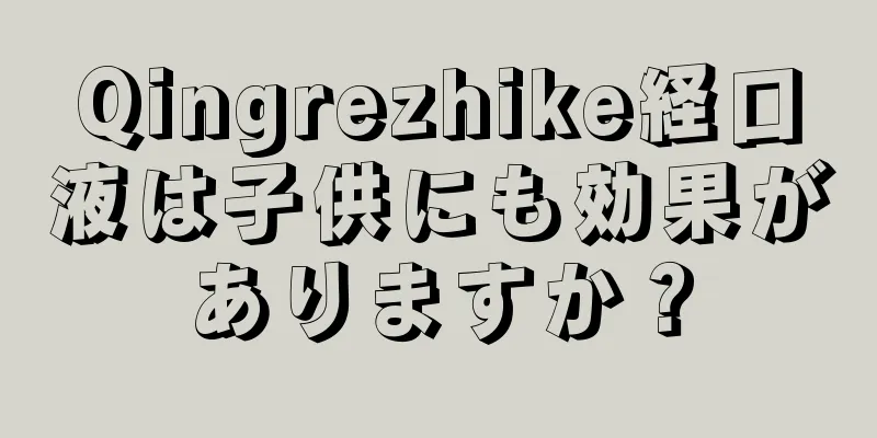 Qingrezhike経口液は子供にも効果がありますか？