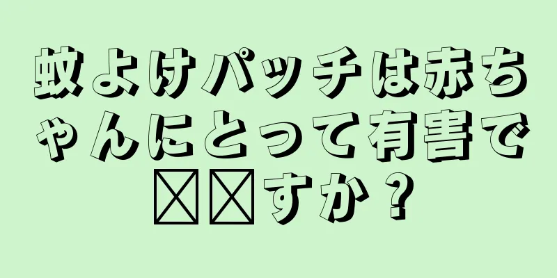 蚊よけパッチは赤ちゃんにとって有害で​​すか？