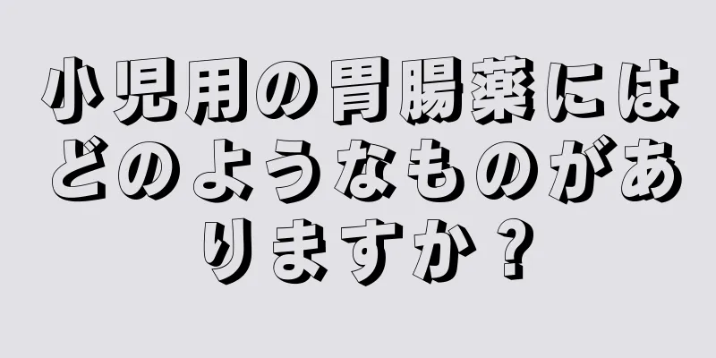 小児用の胃腸薬にはどのようなものがありますか？