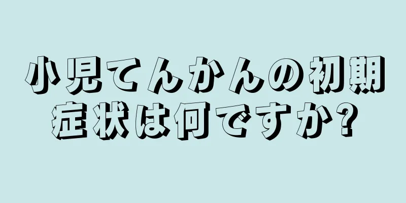 小児てんかんの初期症状は何ですか?
