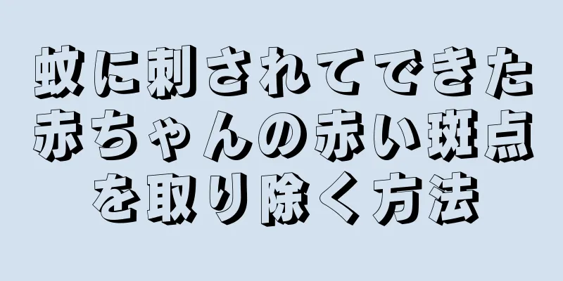 蚊に刺されてできた赤ちゃんの赤い斑点を取り除く方法