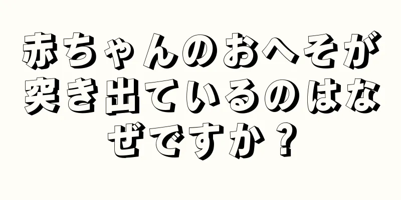 赤ちゃんのおへそが突き出ているのはなぜですか？