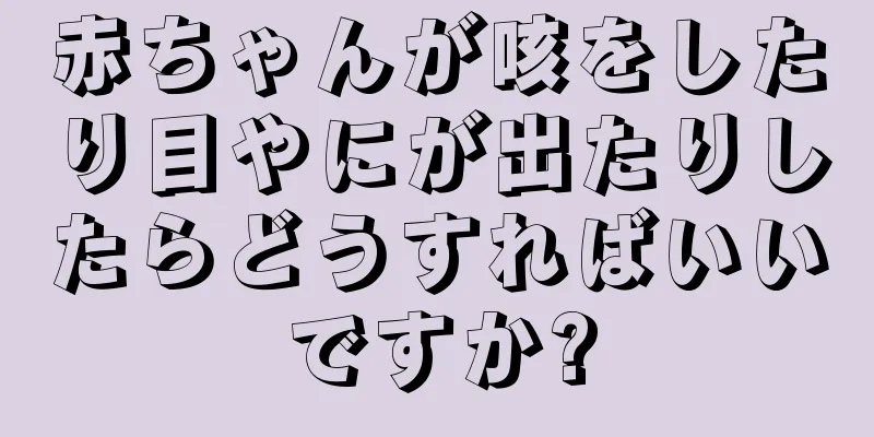 赤ちゃんが咳をしたり目やにが出たりしたらどうすればいいですか?