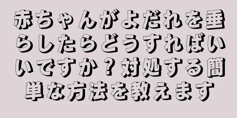 赤ちゃんがよだれを垂らしたらどうすればいいですか？対処する簡単な方法を教えます