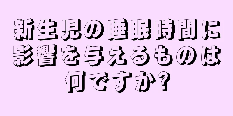 新生児の睡眠時間に影響を与えるものは何ですか?