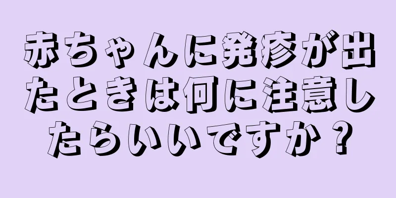 赤ちゃんに発疹が出たときは何に注意したらいいですか？