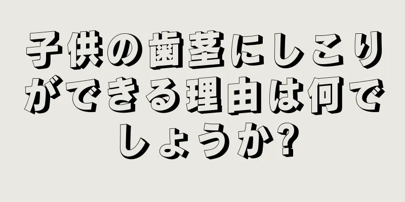 子供の歯茎にしこりができる理由は何でしょうか?