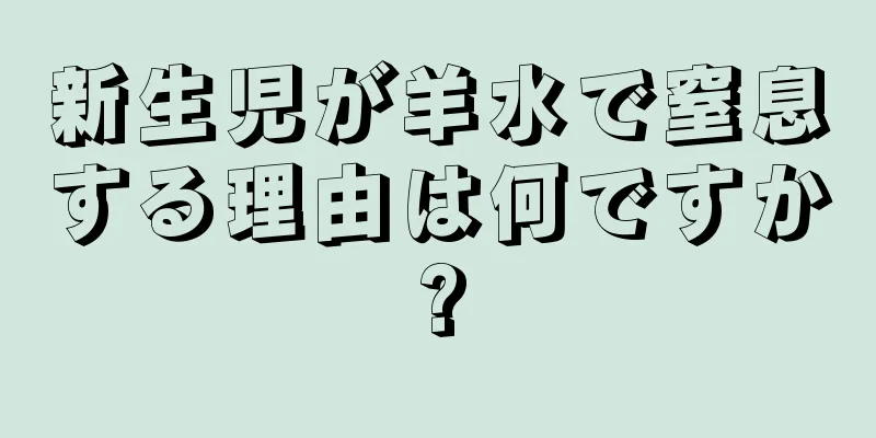 新生児が羊水で窒息する理由は何ですか?