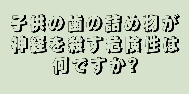 子供の歯の詰め物が神経を殺す危険性は何ですか?