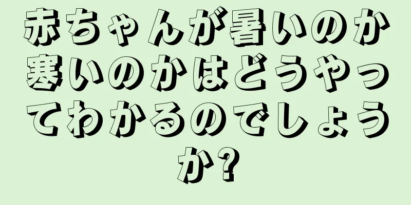 赤ちゃんが暑いのか寒いのかはどうやってわかるのでしょうか?
