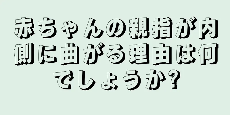 赤ちゃんの親指が内側に曲がる理由は何でしょうか?