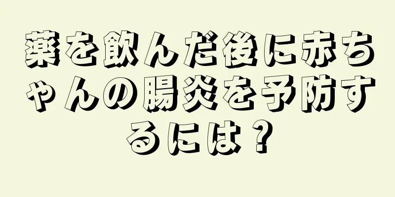 薬を飲んだ後に赤ちゃんの腸炎を予防するには？