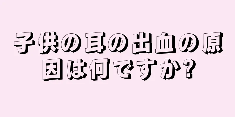 子供の耳の出血の原因は何ですか?