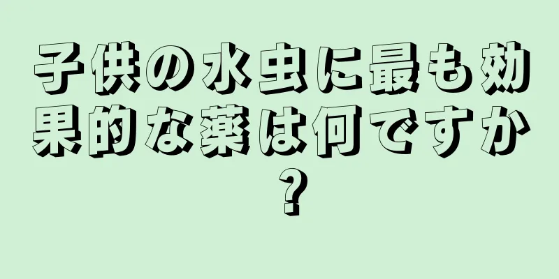 子供の水虫に最も効果的な薬は何ですか？