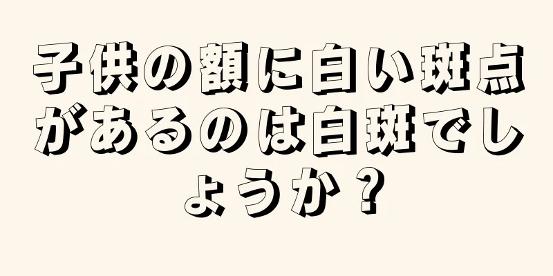 子供の額に白い斑点があるのは白斑でしょうか？