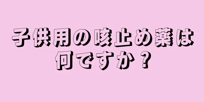 子供用の咳止め薬は何ですか？