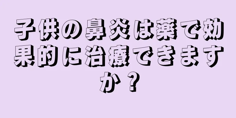 子供の鼻炎は薬で効果的に治療できますか？