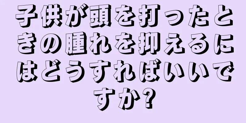 子供が頭を打ったときの腫れを抑えるにはどうすればいいですか?