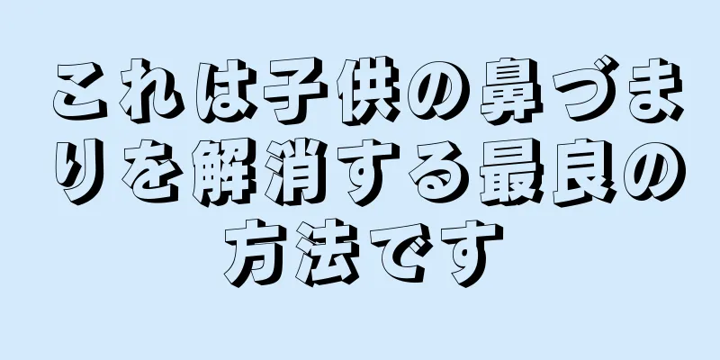 これは子供の鼻づまりを解消する最良の方法です