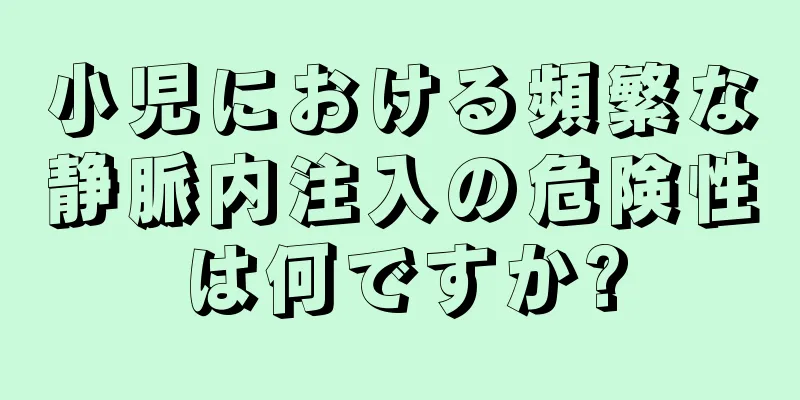 小児における頻繁な静脈内注入の危険性は何ですか?