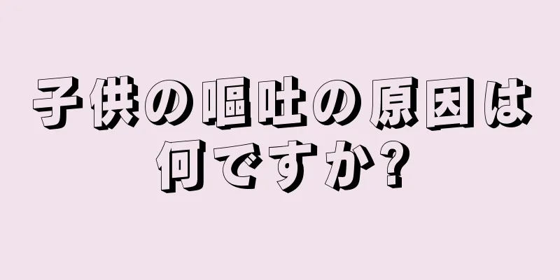子供の嘔吐の原因は何ですか?